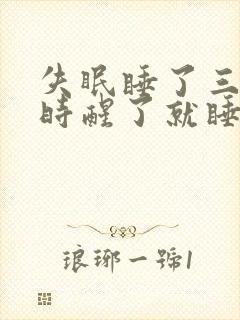 失眠睡了三个小时醒了就睡不着了