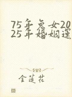 75年兔女2025年婚姻运势