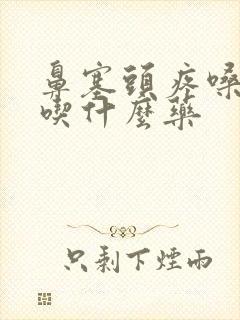 鼻塞头疼嗓子疼吃什么药