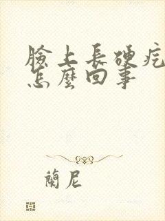 脸上长硬疙瘩是怎么回事