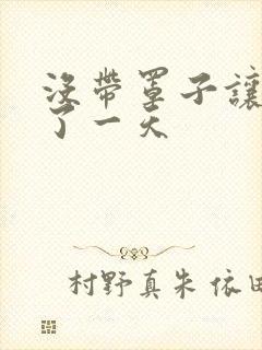 没带罩子让他C了一天