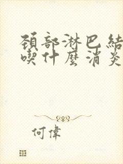 颈部淋巴结发炎吃什么消炎药