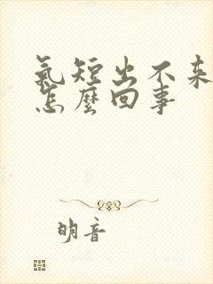 气短出不来气是怎么回事