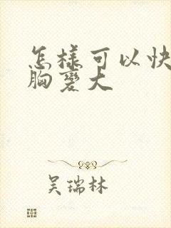 怎样可以快速让胸变大