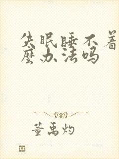 失眠睡不着有什么办法吗