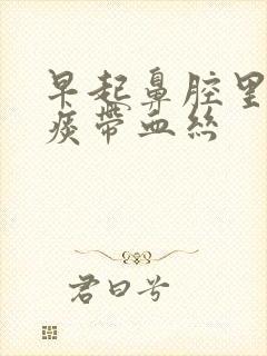 早起鼻腔里有黄痰带血丝