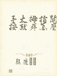 手大拇指关节一按就疼怎么回事