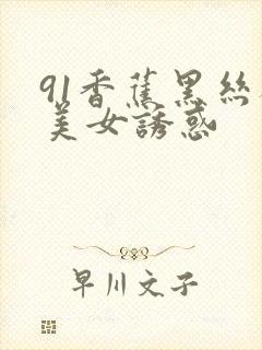 91香蕉黑丝袜美女诱惑