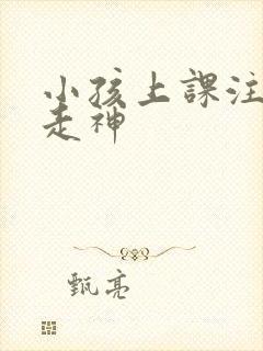 小孩上课注意力走神