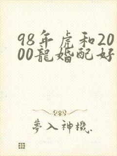 98年虎和2000龙婚配好不封面