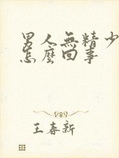 男人无精少精是怎么回事