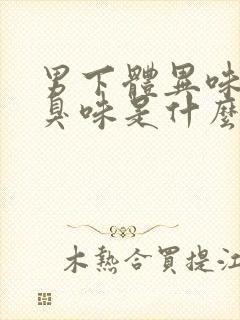 男下体异味重腥臭味是什么原因怎么办