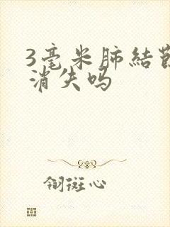 3毫米肺结节会消失吗