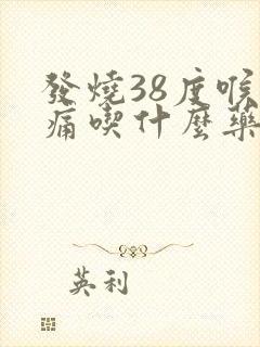 发烧38度喉咙痛吃什么药