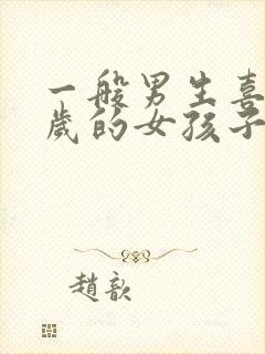 一般男生喜欢几岁的女孩子