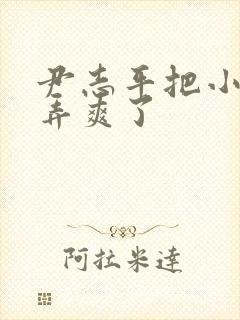 尹志平把小龙女弄爽了