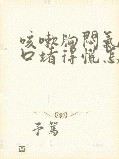 咳嗽胸闷气短胸口堵得慌怎么回事儿