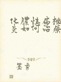 化脓性扁桃体发炎如何治疗