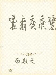 晚上天天睡不着长期失眠怎么调理