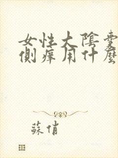 女性大阴囊唇外侧痒用什么药膏