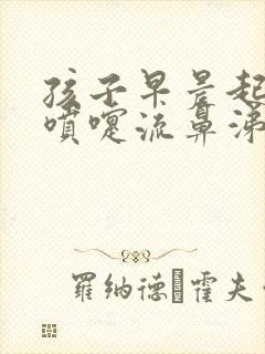 孩子早晨起来打喷嚏流鼻涕怎么回事封面