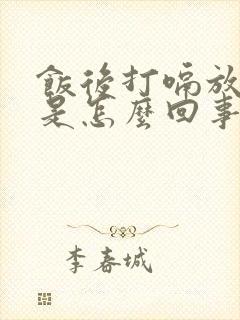 饭后打嗝放屁多是怎么回事