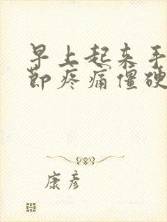 早上起来手指关节疼痛僵硬怎样治疗