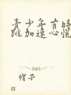 青少年有时候心跳加速心慌怎么回事