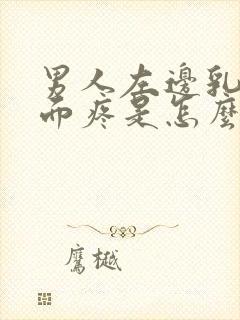 男人左边乳房下面疼是怎么回事