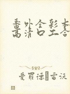 番外全彩本子h高清口工合集