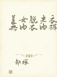 美女脱光衣服(无内衣内裤)