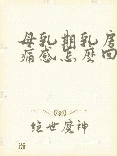 母乳期乳房有刺痛感怎么回事