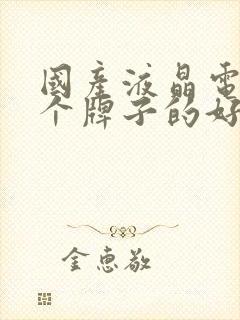 国产液晶电视哪个牌子的好