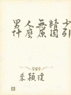 男人无精少精是什么原因引起的呢