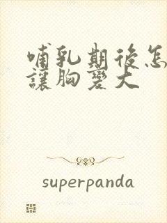 哺乳期后怎么样让胸变大