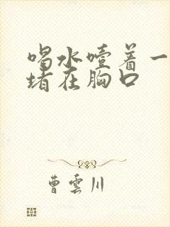 喝水噎着一股气堵在胸口