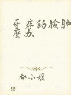 牙疼的脸肿了怎么办