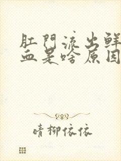 肛门流出鲜红的血是啥原因引起