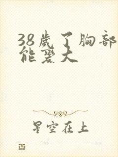 38岁了胸部还能变大