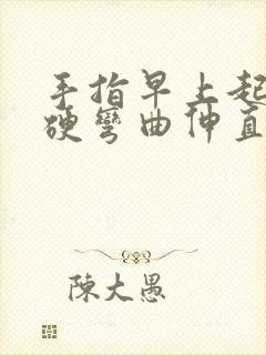 手指早上起来僵硬弯曲伸直疼痛