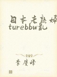 日本老熟妇maturebbw乱