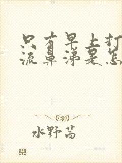 只有早上打喷嚏流鼻涕是怎么回事