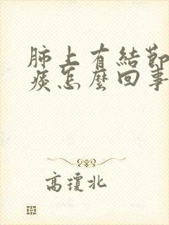 肺上有结节咳黄痰怎么回事