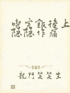 吃完饭后上腹部隐隐作痛