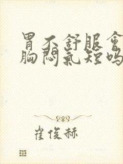 胃不舒服会引起胸闷气短吗