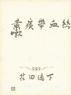 黄痰带血丝不咳嗽