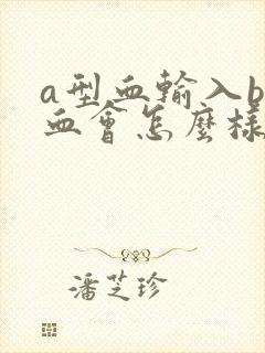 a型血输入b型血会怎么样