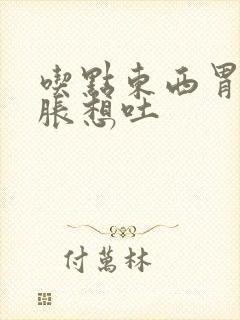 吃点东西胃就发胀想吐封面