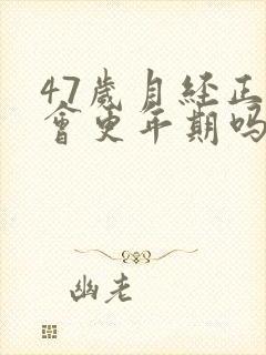 47岁月经正常会更年期吗