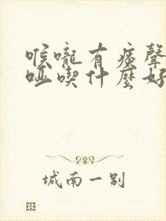 喉咙有痰声音嘶哑吃什么好得快